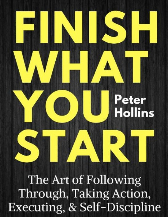 Finish What You Start:  The Art of Following Through, Taking Action, Executing, & Self-Discipline